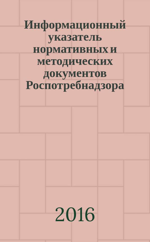 Информационный указатель нормативных и методических документов Роспотребнадзора (ИУН) : ежеквартальное издание. 2016, № 1 (85)