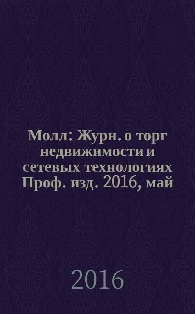 Молл : Журн. о торг недвижимости и сетевых технологиях Проф. изд. 2016, май (127)
