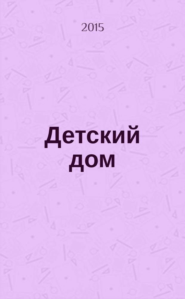 Детский дом : Обществ.-аналит. ежекварт. журн. по вопр. помощи детям-сиротам; в защиту детства в России. 2015, № 4 (57)