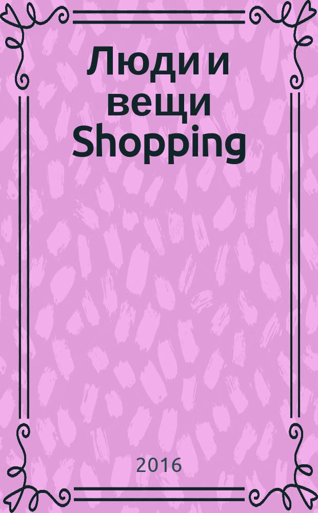 Люди и вещи Shopping : рекл.-информ. изд. 2016, № 5 (125)