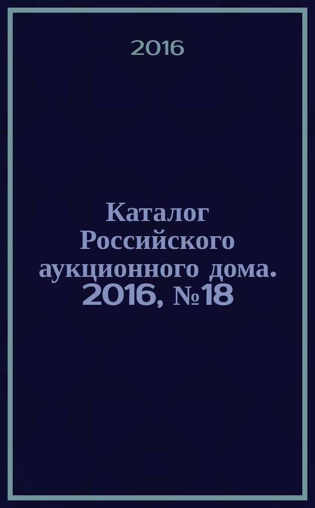 Каталог Российского аукционного дома. 2016, № 18 (289)