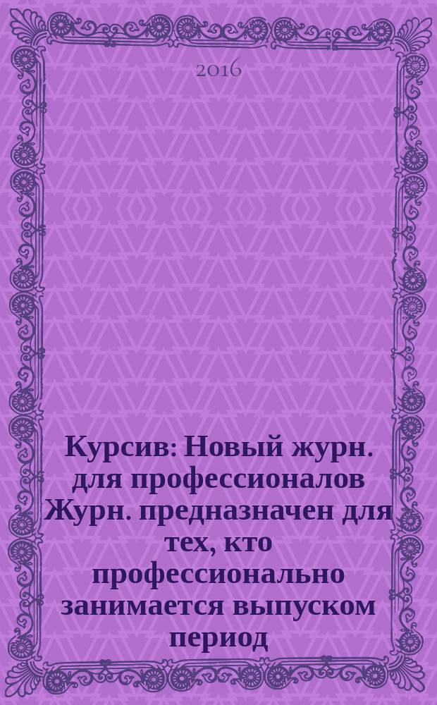Курсив : Новый журн. для профессионалов Журн. предназначен для тех, кто профессионально занимается выпуском период. и кн. изд. и пр-вом любой полигр. продукции дизайнеров и специалистов в компьютер. технологиях. 2016, № 2 (118)
