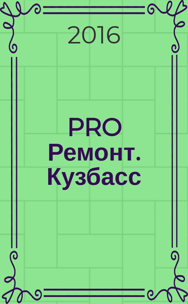 PRO Ремонт. Кузбасс : профессиональный журнал для тех, кто строит и ремонтирует. 2016, № 5 (306)