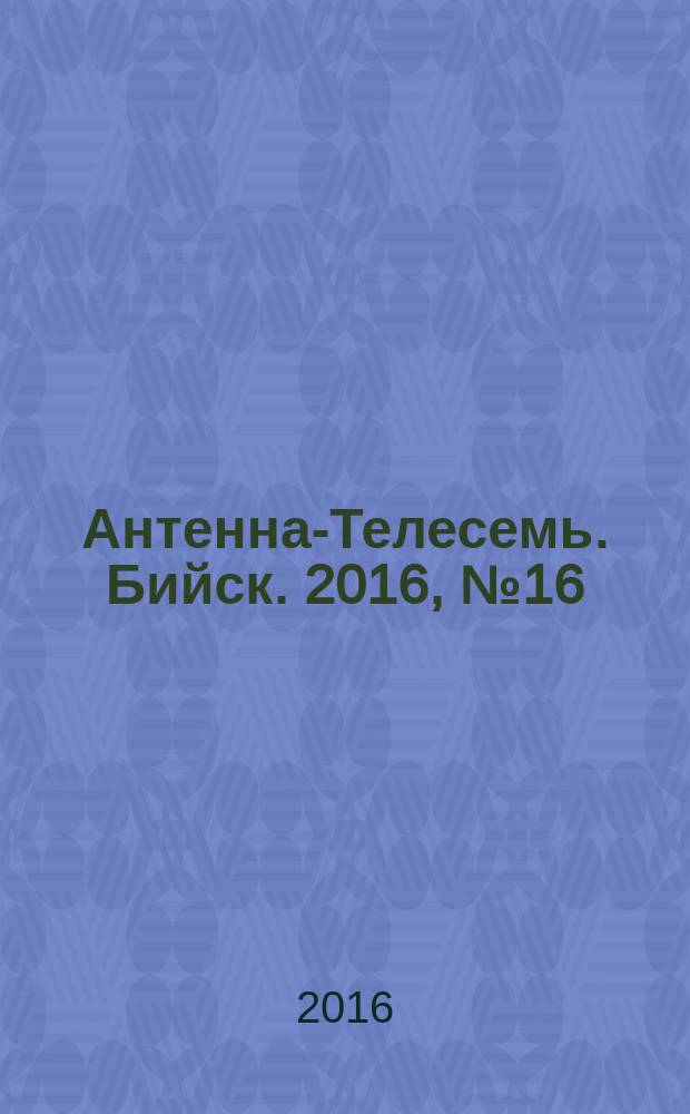 Антенна-Телесемь. Бийск. 2016, № 16 (479)