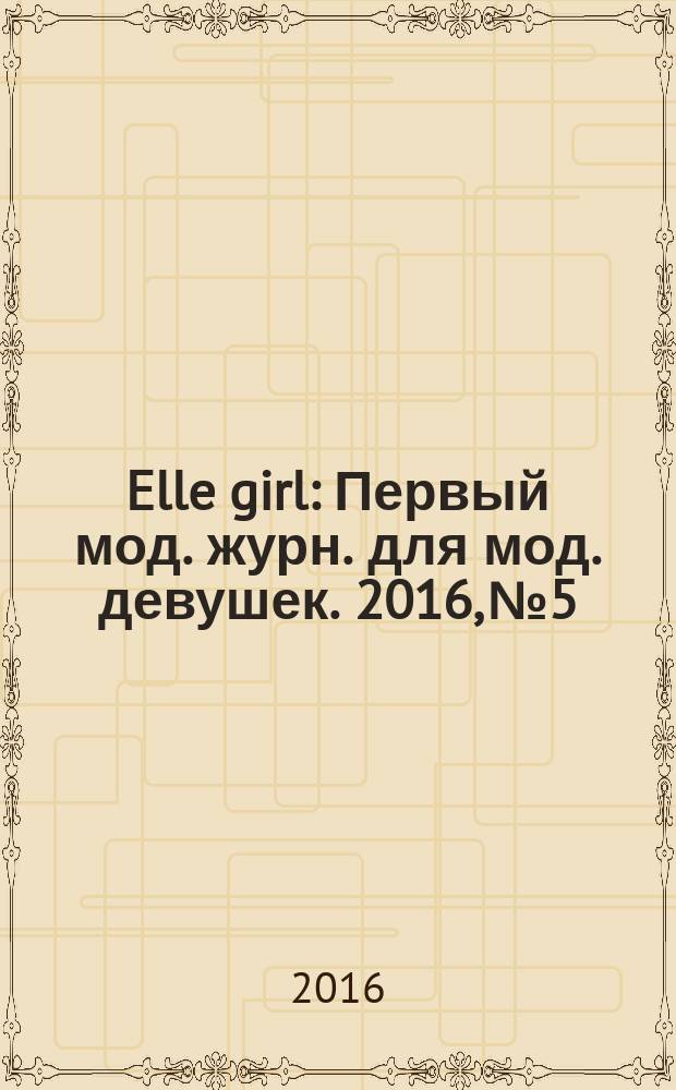 Elle girl : Первый мод. журн. для мод. девушек. 2016, № 5