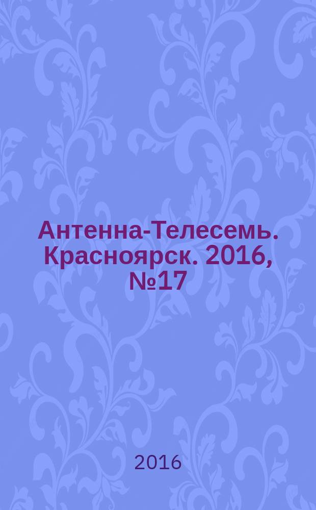 Антенна-Телесемь. Красноярск. 2016, № 17 (17)