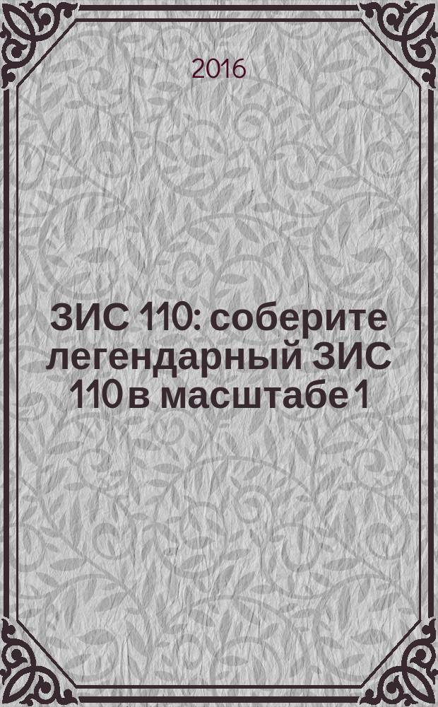 ЗИС 110 : соберите легендарный ЗИС 110 в масштабе 1:8 еженедельное издание. 2016, № 19