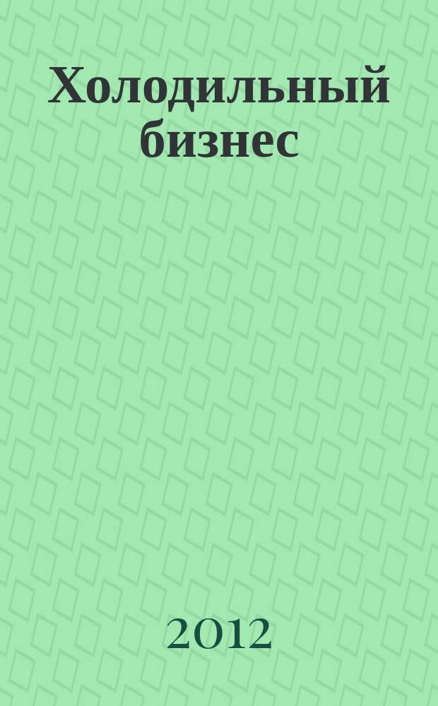 Холодильный бизнес : Двухмес. информ. журн. 2012, № 4 (157)