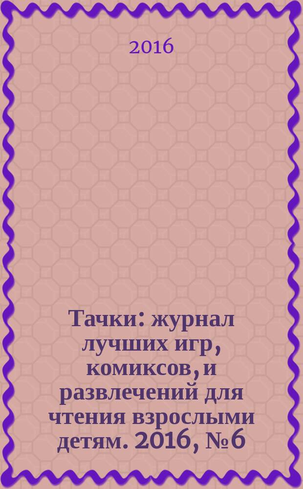 Тачки : журнал лучших игр, комиксов, и развлечений для чтения взрослыми детям. 2016, № 6 (92)