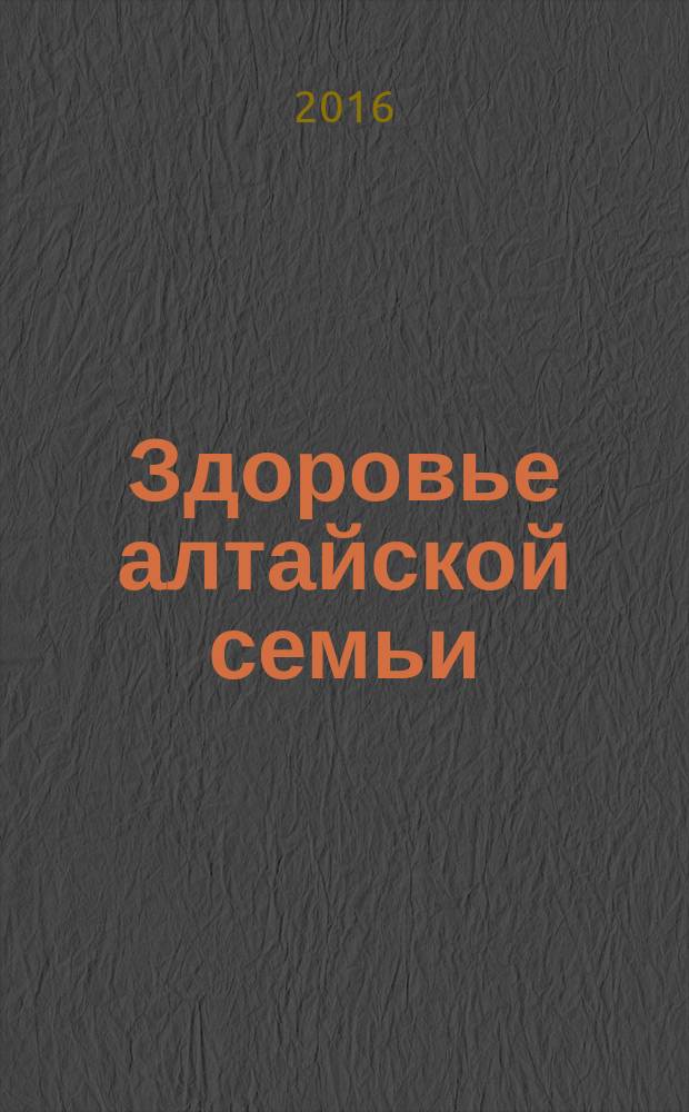 Здоровье алтайской семьи : краевой медико-социальный журнал. 2016, № 4 (160)