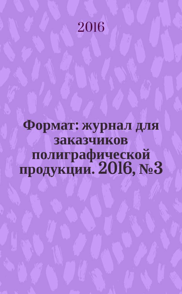 Формат : журнал для заказчиков полиграфической продукции. 2016, № 3 (107)