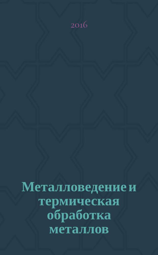 Металловедение и термическая обработка металлов : Ежемес. науч.-техн. и производ. журн. Орган Гос. науч.-техн. ком. Совета Министров СССР. Центр. науч.-исслед. ин-та технологии и машиностроения и Науч.-техн. о-ва машиностроит. пром. 2016, № 5 (731)