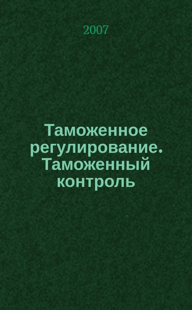 Таможенное регулирование. Таможенный контроль : Науч.-практ. журн. 2007, № 10