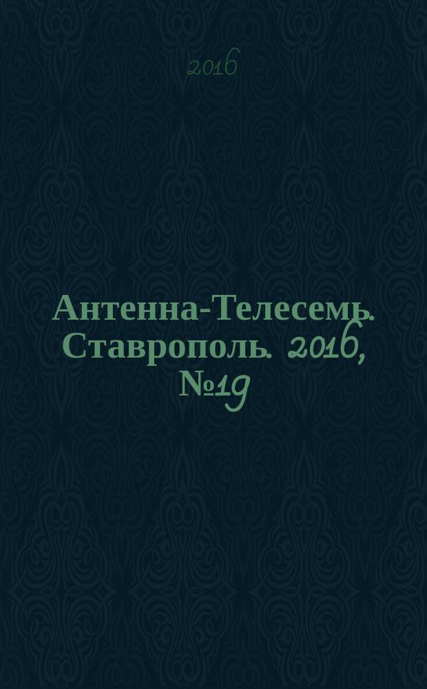 Антенна-Телесемь. Ставрополь. 2016, № 19 (630)