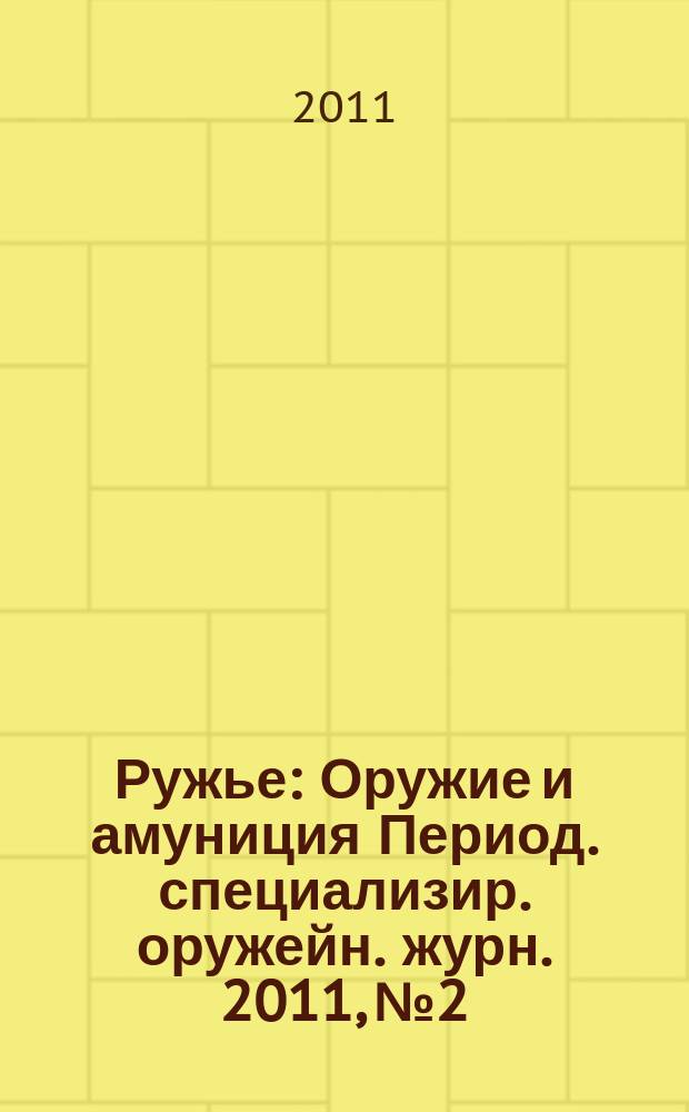 Ружье : Оружие и амуниция Период. специализир. оружейн. журн. 2011, № 2