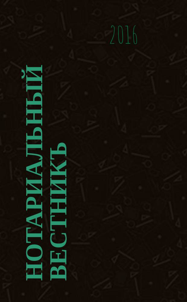 Нотариальный вестникъ : Еженед. научно-практич. журн. 2016, № 4