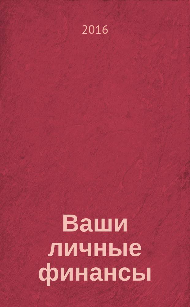 Ваши личные финансы : деловой вестник ежемесячный журнал о финансовой грамотности. 2016, № 5 (70)