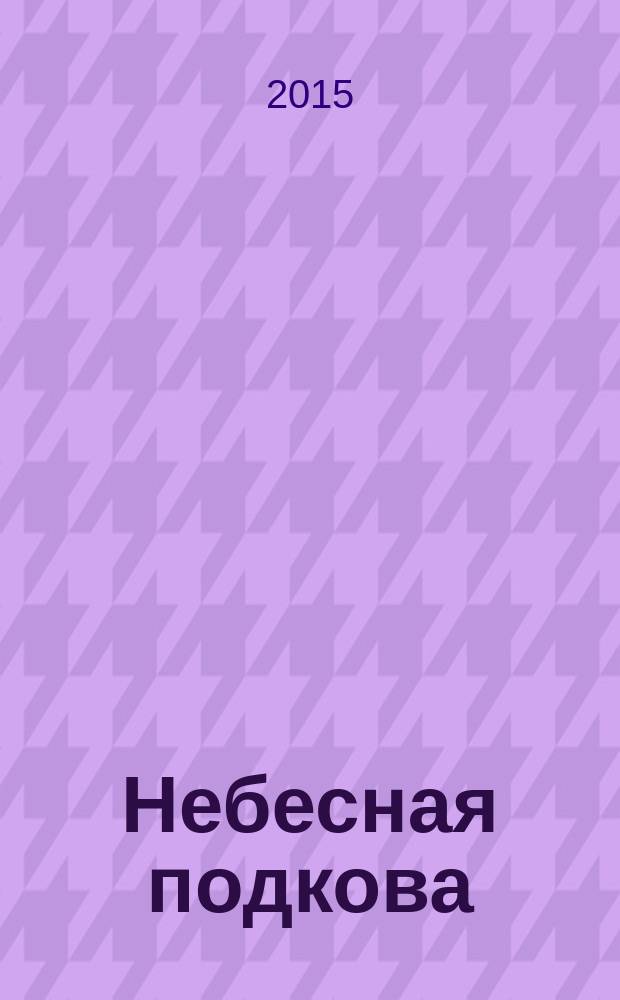 Небесная подкова : Науч.-попул. журн. 2015, № 5 (150)