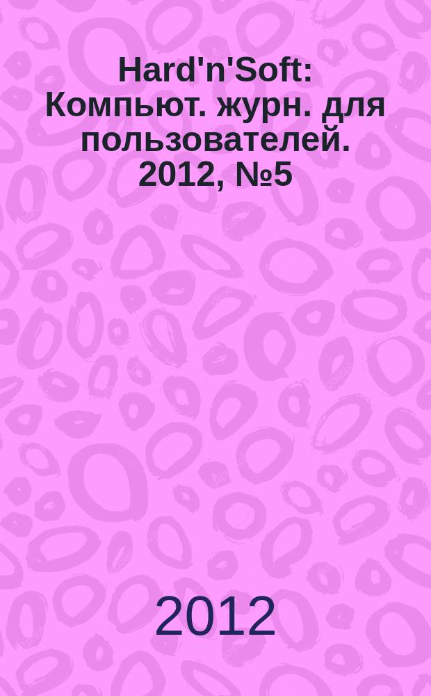 Hard'n'Soft : Компьют. журн. для пользователей. 2012, № 5 (214)