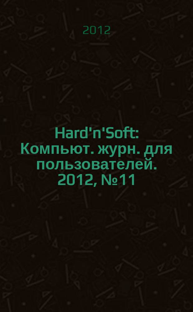 Hard'n'Soft : Компьют. журн. для пользователей. 2012, № 11 (220)