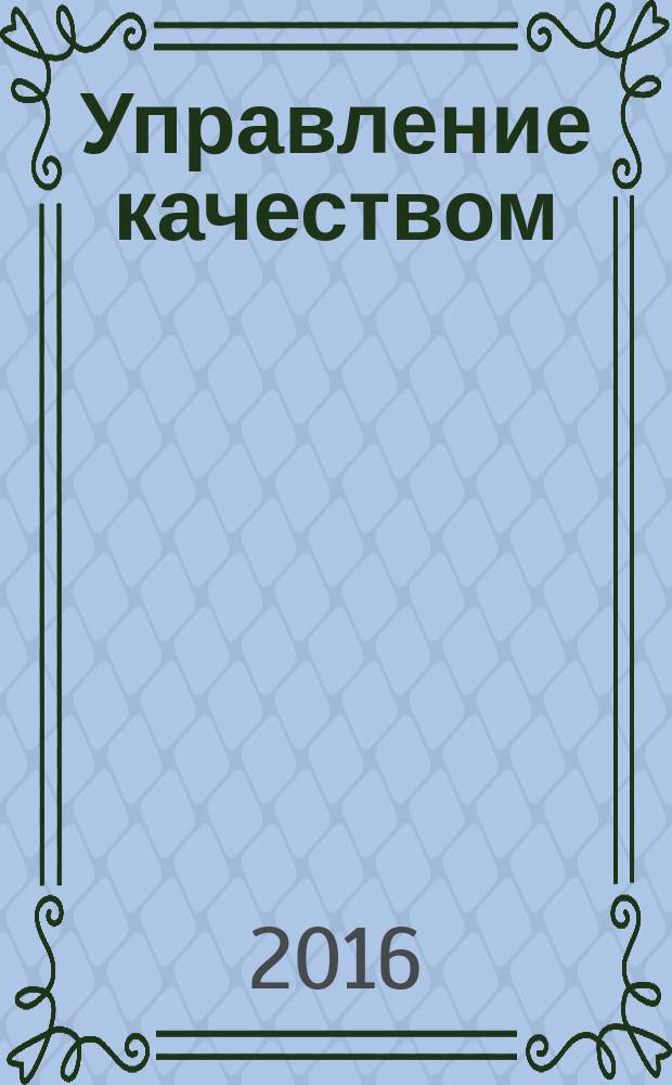 Управление качеством : Ежемес. произв.-техн. журн. 2016, № 4