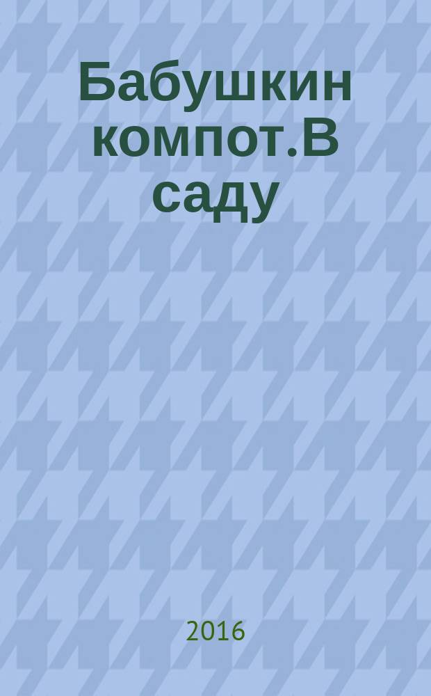 Бабушкин компот. В саду : специальный выпуск журнала. 2016, № 2