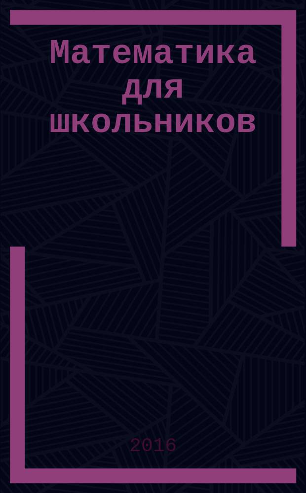 Математика для школьников : Науч.-практ. журн. для старшеклассников. 2016, № 2