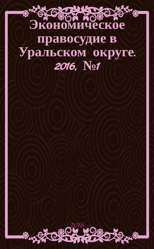 Экономическое правосудие в Уральском округе. 2016, № 1 (37)