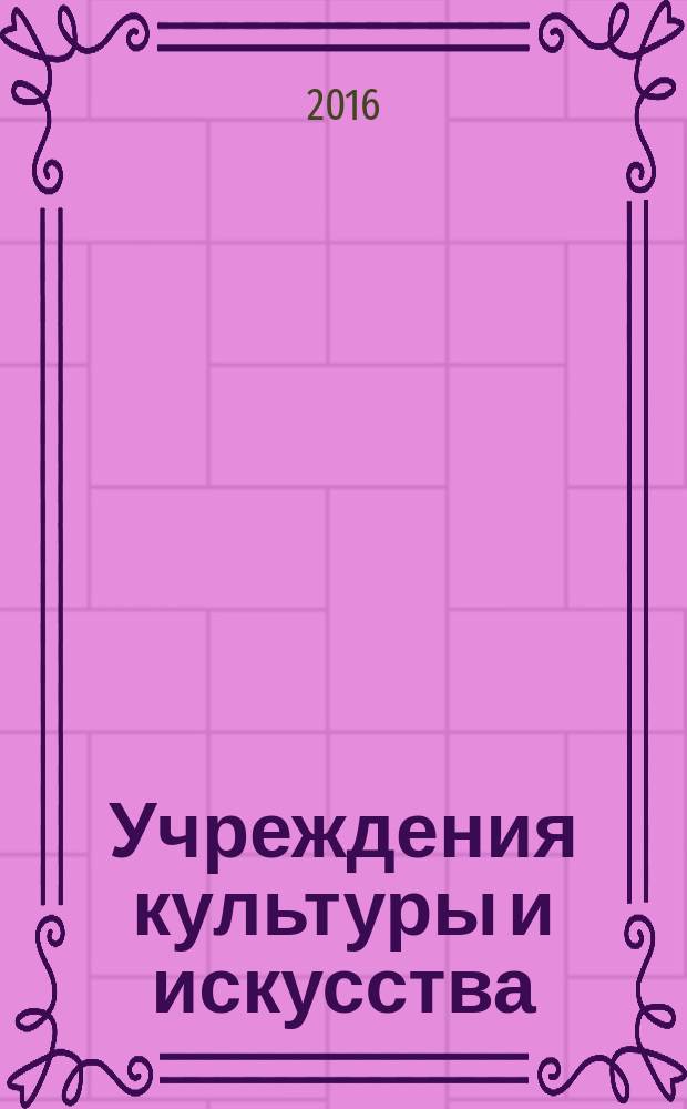 Учреждения культуры и искусства: бухгалтерский учет и налогообложение : журнал приложение к журналу "Бюджетные организации: бухгалтерский учет и налогообложение". 2016, № 5