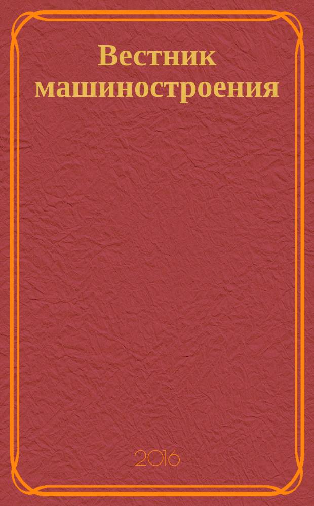 Вестник машиностроения : Ежемес. науч.-технич. и производ. журн. Орган Нар. ком. тяжелого и среднего машиностроения и минометного вооружения. 2016, № 5