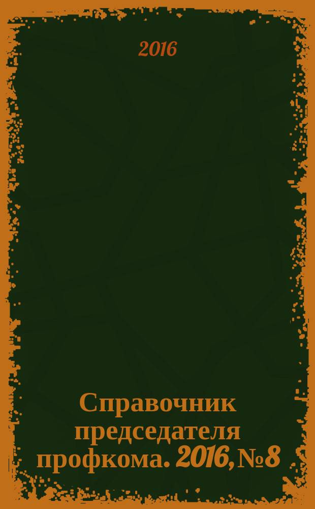 Справочник председателя профкома. 2016, № 8 : О садоводческих товариществах и дачной амнистии
