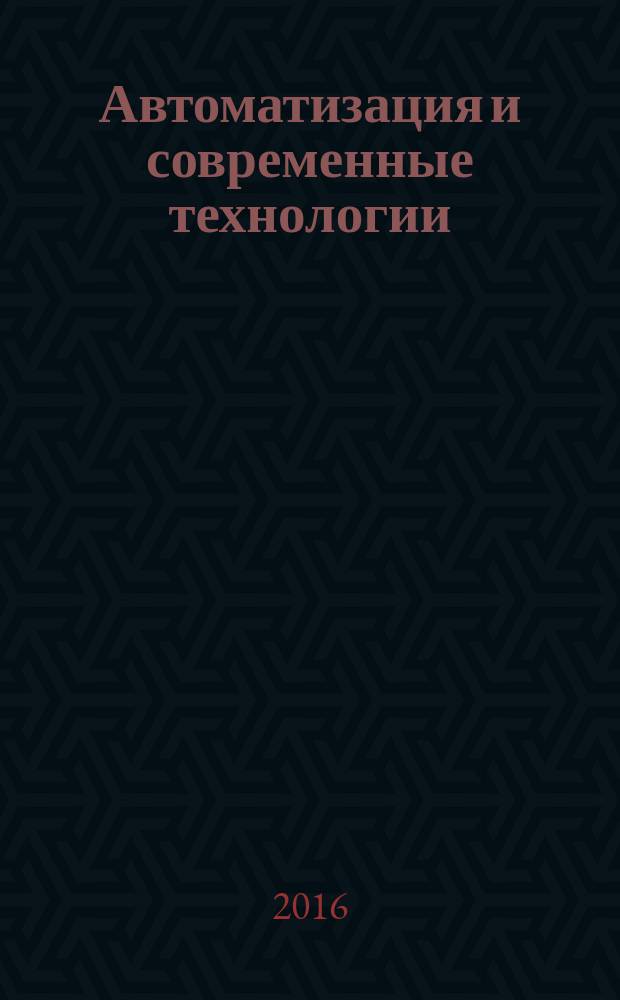 Автоматизация и современные технологии : Ежемес. межотрасл. науч.-техн. журн. Гос. ком. РСФСР по делам науки и высш. шк., Респ. исслед. науч.-консультатив. центра экспертизы при Госкомитете РСФСР по делам науки и высш. шк., Моск. гор. правл. Всесоюз. НТО радиотехники, электроники и связи им. А.С. Попова. 2016, № 5