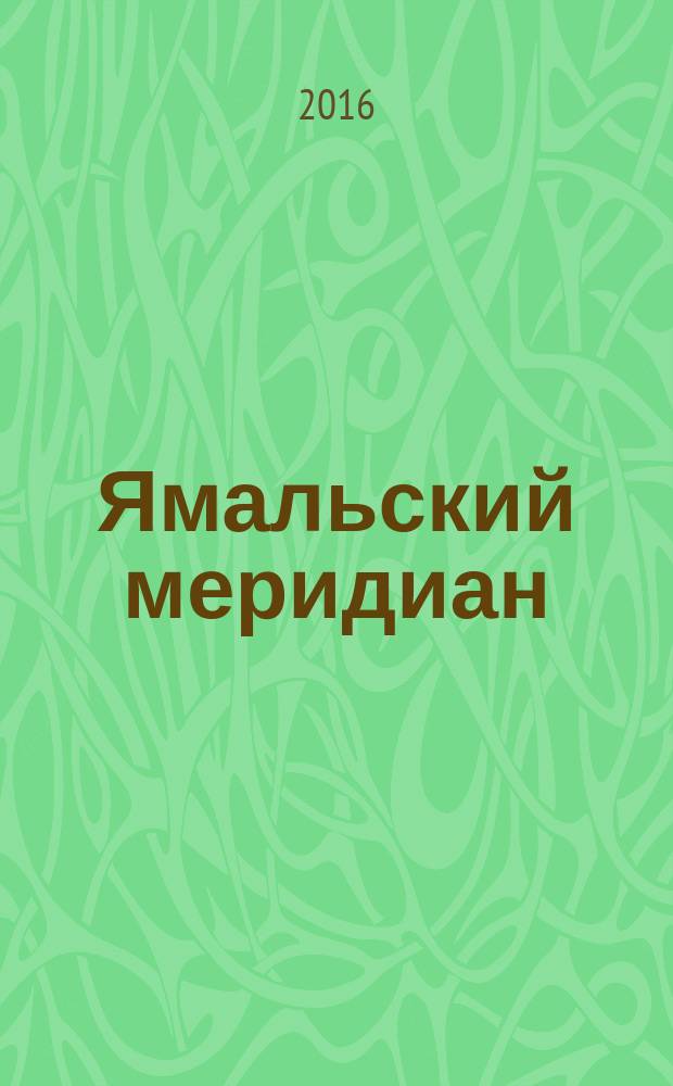Ямальский меридиан : Всерос. ист.-культ. науч.-попул. журн. 2016, № 5 (241)