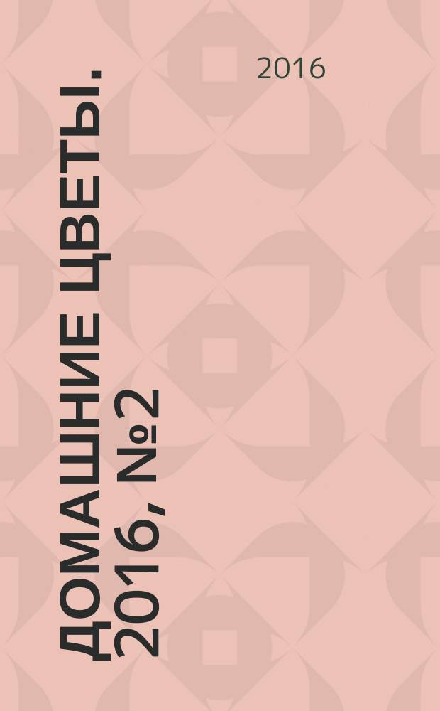 Домашние цветы. 2016, № 2 (26) : Царство бегоний