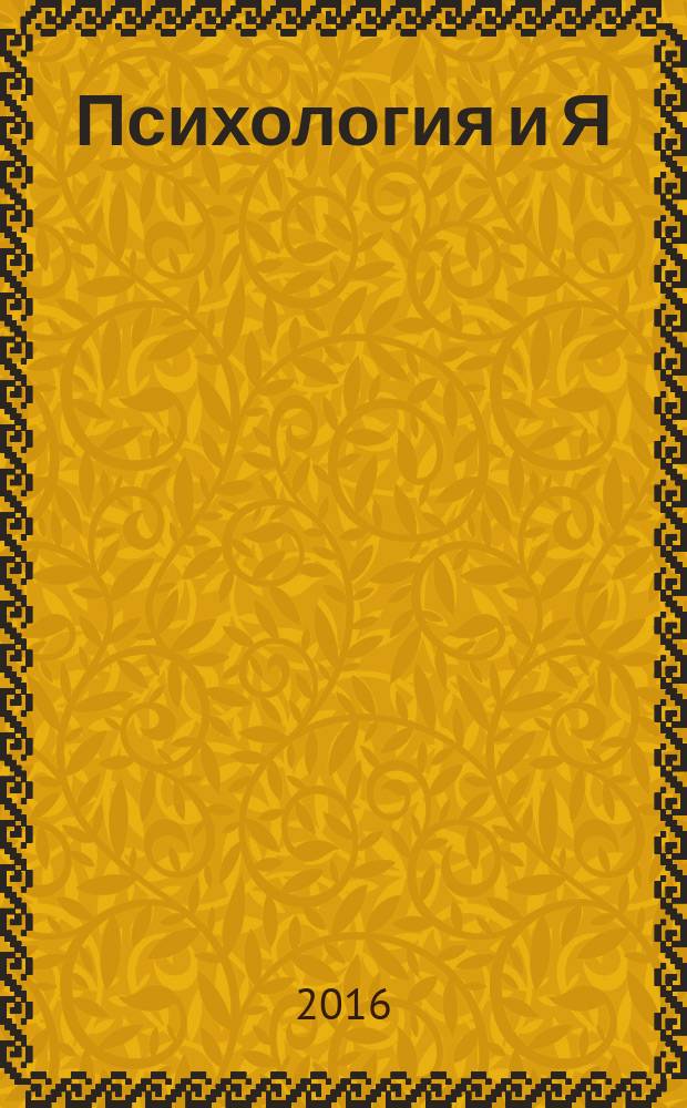 Психология и Я : журнал для тех, кто хочет быть счастливым. 2016, № 5 (62)