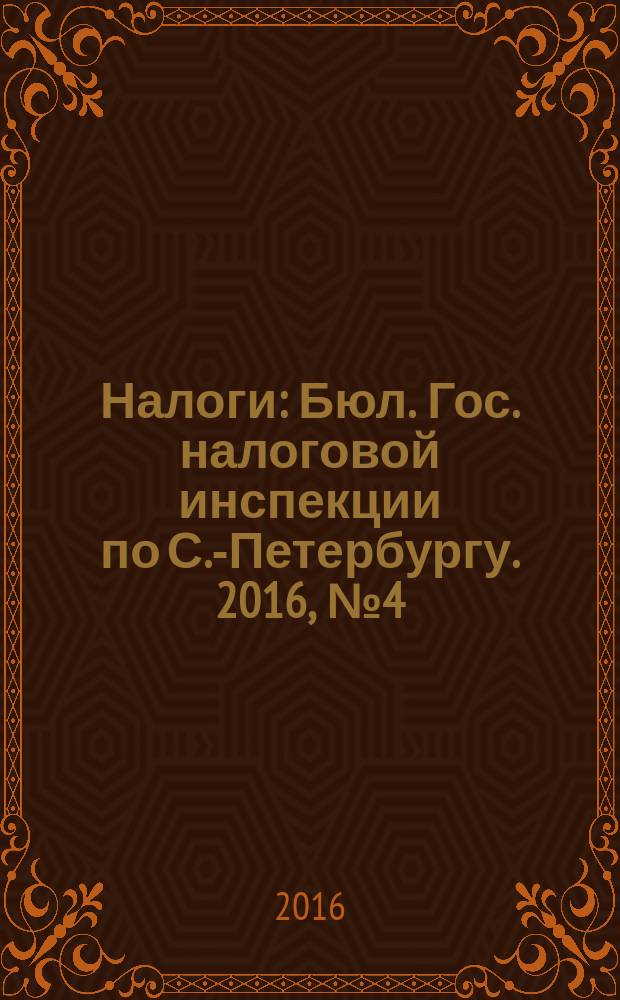 Налоги : Бюл. Гос. налоговой инспекции по С.-Петербургу. 2016, № 4 (437)
