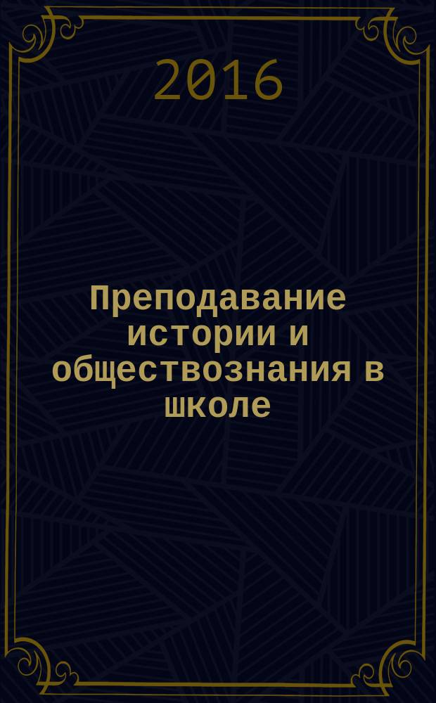 Преподавание истории и обществознания в школе : Науч.-теорет. и метод. журн. 2016, № 4