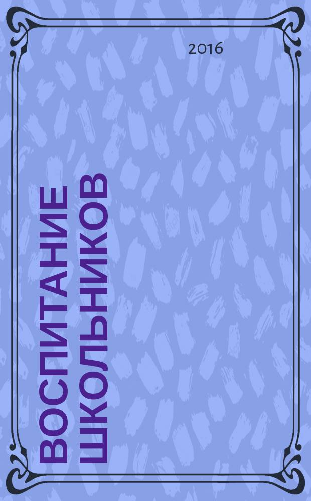 Воспитание школьников : Журн. М-ва прос. РСФСР. 2016, № 4