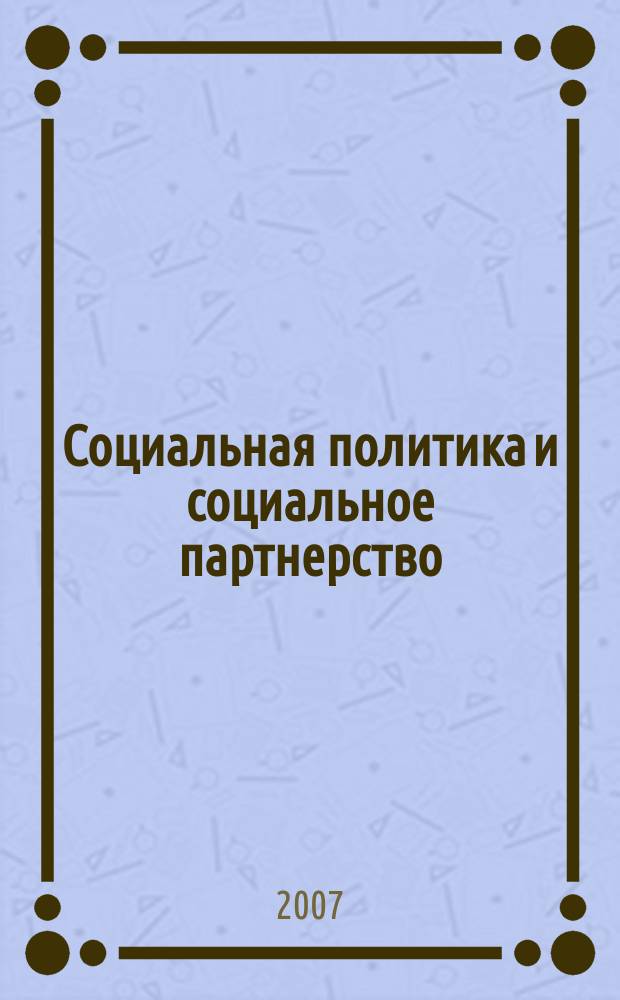 Социальная политика и социальное партнерство : ежемесячный научно-практический журнал Российской трехсторонней комиссии по регулированию социально-трудовых отношений. 2007, № 7