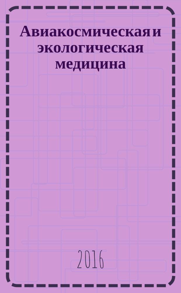Авиакосмическая и экологическая медицина : Двухмес. науч.-практ. журн. Т. 50, № 2