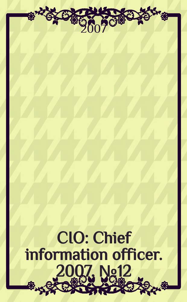 CIO : Chief information officer. 2007, № 12 (67)