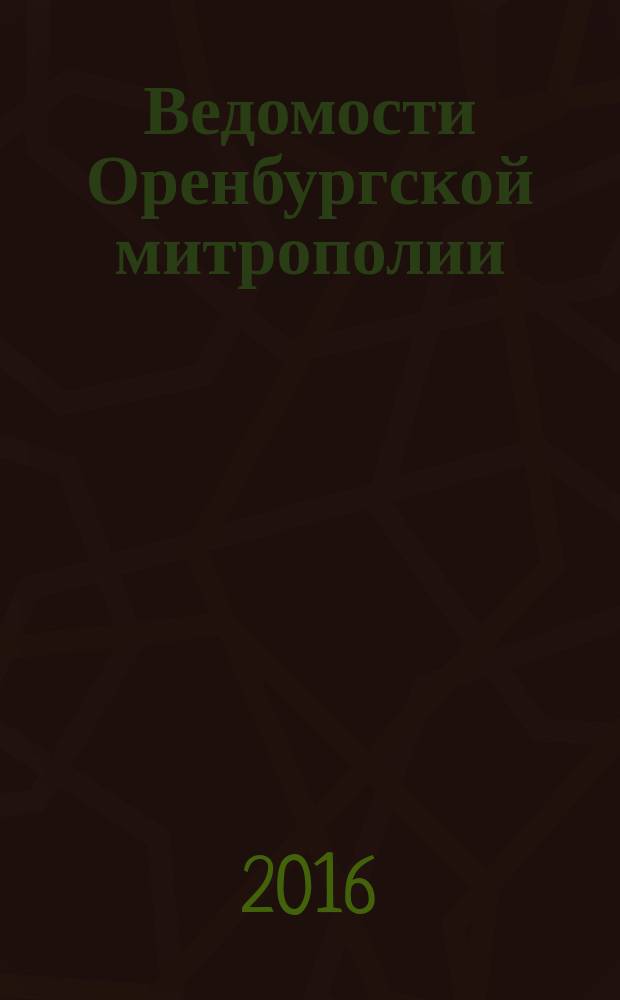 Ведомости Оренбургской митрополии : издание Оренбургской митрополии Русской православной церкви. 2016, № 3 (205)
