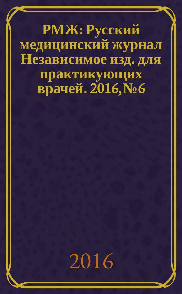 РМЖ : Русский медицинский журнал Независимое изд. для практикующих врачей. 2016, № 6 : Педиатрия. Мать и дитя