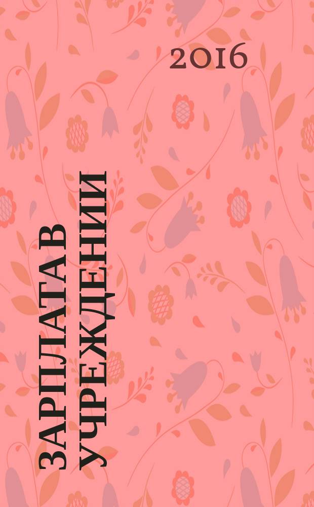 Зарплата в учреждении : журнал для бухгалтеров бюджетной сферы. 2016, № 4