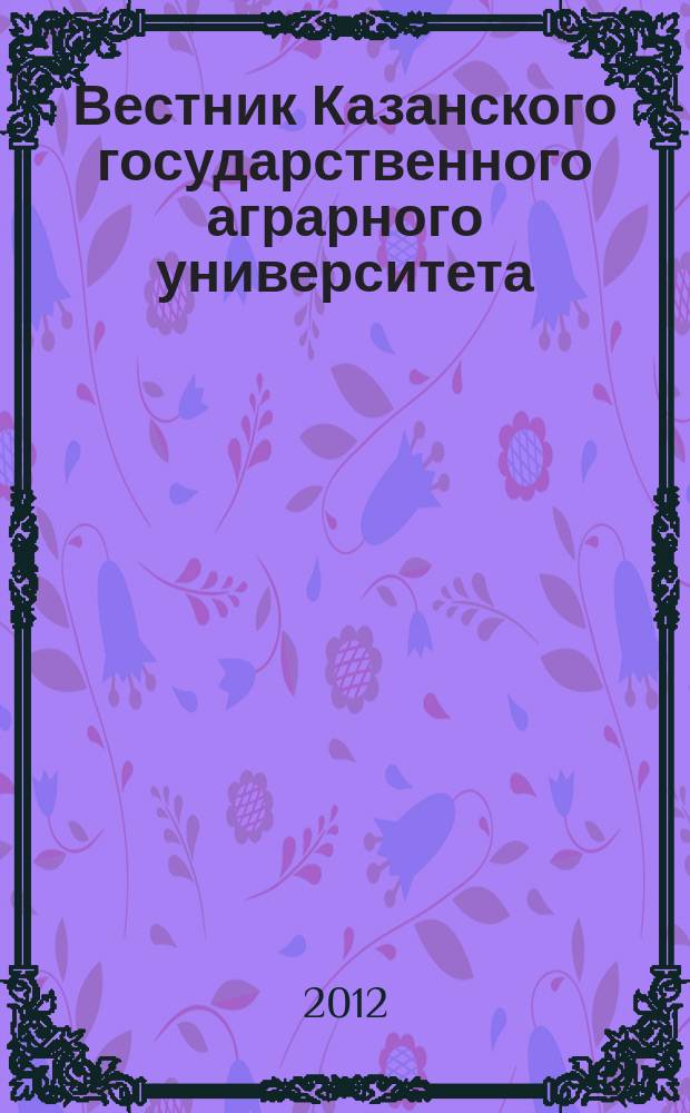 Вестник Казанского государственного аграрного университета : ежеквартальный научный журнал. 2012, № 2 (24)