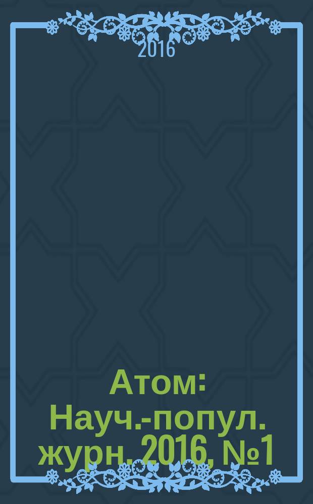Атом : Науч.-попул. журн. 2016, № 1 (69)