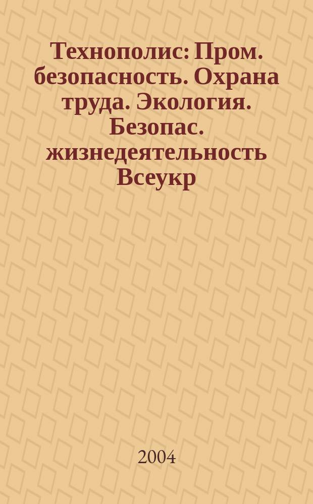 Технополис : Пром. безопасность. Охрана труда. Экология. Безопас. жизнедеятельность Всеукр. ежемес. науч.-техн. журн. 2004, 12 (96)