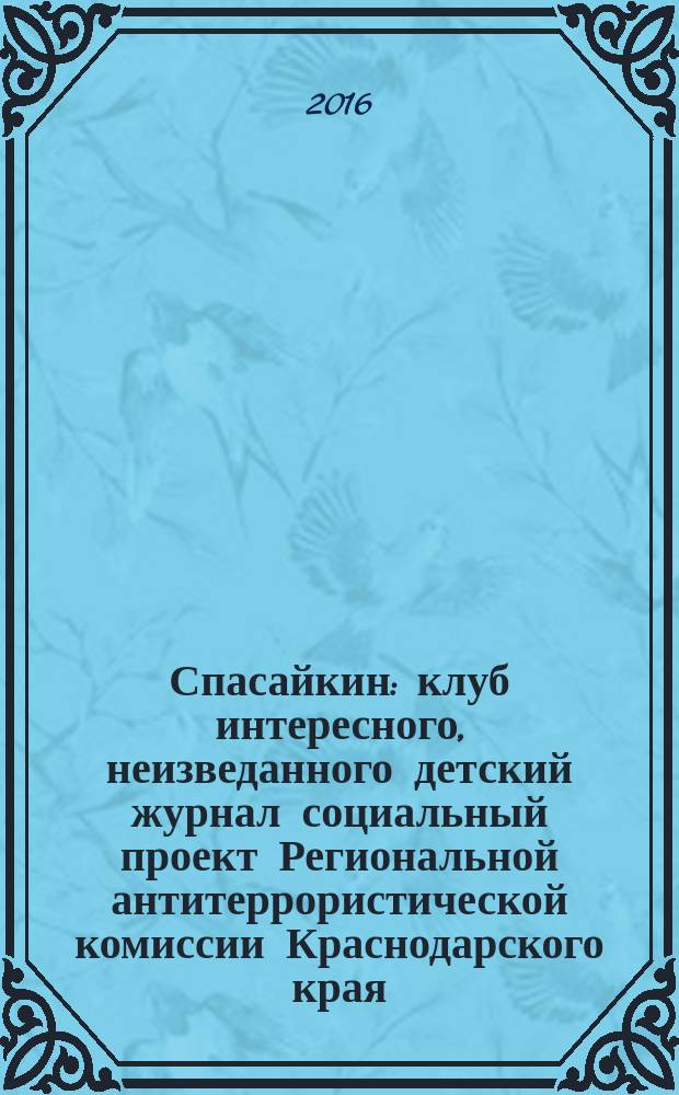 Спасайкин : клуб интересного, неизведанного детский журнал социальный проект Региональной антитеррористической комиссии Краснодарского края. 2016, № 5 (135)