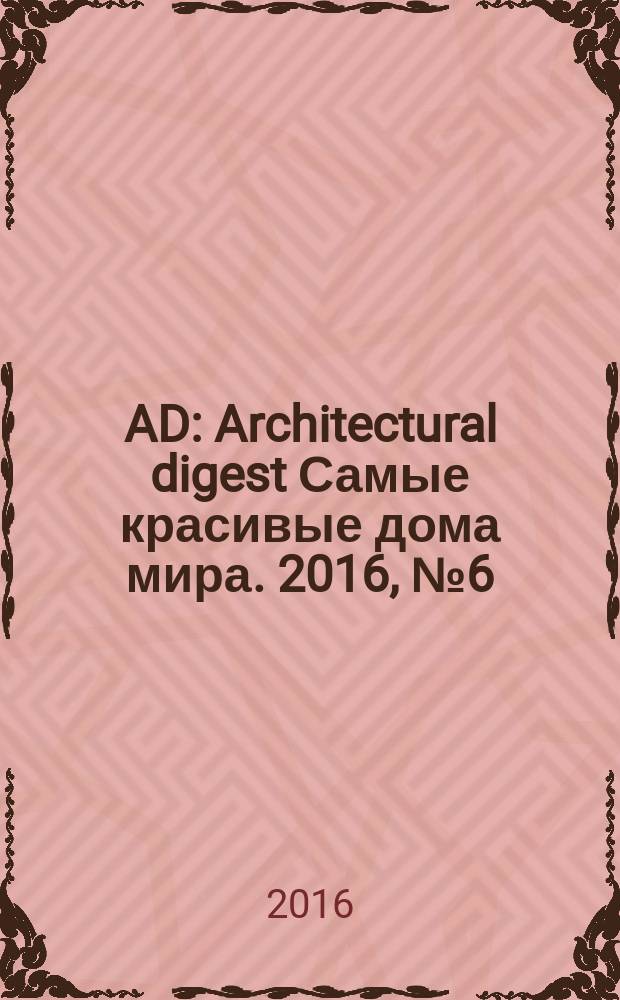 AD : Architectural digest Самые красивые дома мира. 2016, № 6 (151)