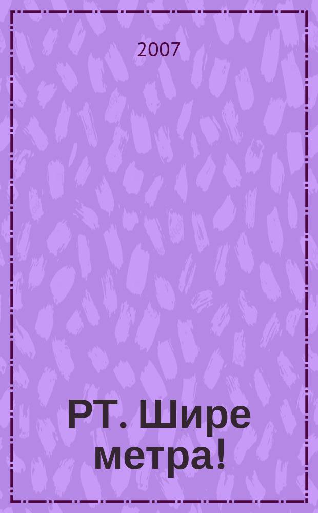 РТ. Шире метра ! : научно-практический журнал журнал для практиков широкоформатной печати и наружной рекламы. 2007, № 2 (21)